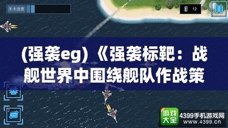 (强袭eg) 《强袭标靶：战舰世界中围绕舰队作战策略的全面解析》- 深入探索舰队编制的战术智慧与协同作战的精髓。